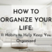 How to Organize Your Life: 11 Habits to Help Keep You Organized ...